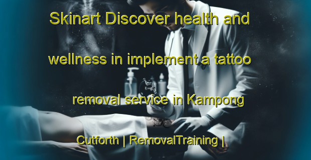 Skinart Discover health and wellness in implement a tattoo removal service in Kampong Cutforth | RemovalTraining | RemovalClasses | SkinartTraining-Singapore